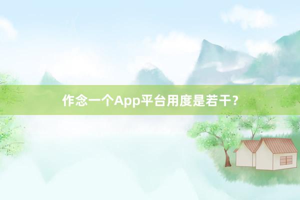 作念一个App平台用度是若干？