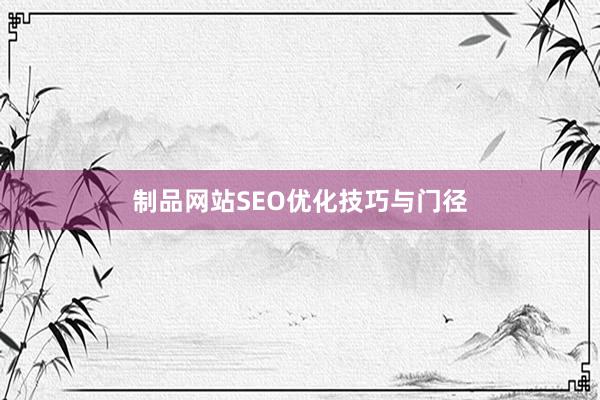 制品网站SEO优化技巧与门径