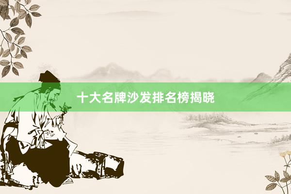 十大名牌沙发排名榜揭晓